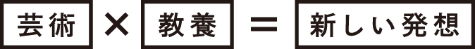 芸術 × 教養 = 新しい発想