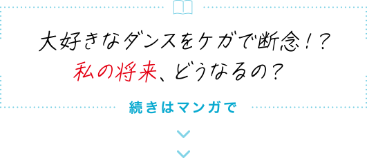 大好きなダンスをケガで断念！？私の将来、どうなるの？続きはマンガで