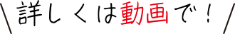 詳しくは動画で！