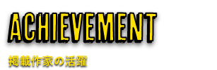 ACHIEVEMENT　掲載作家の活躍